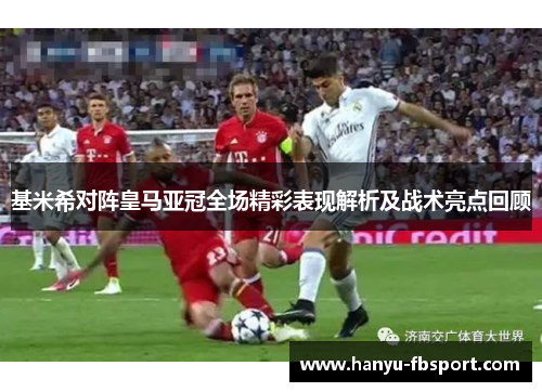 基米希对阵皇马亚冠全场精彩表现解析及战术亮点回顾