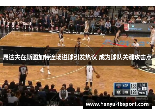 昂达夫在斯图加特连场进球引发热议 成为球队关键攻击点